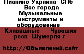 Пианино Украина. СПб. - Все города Музыкальные инструменты и оборудование » Клавишные   . Чувашия респ.,Шумерля г.